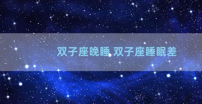 双子座晚睡 双子座睡眠差